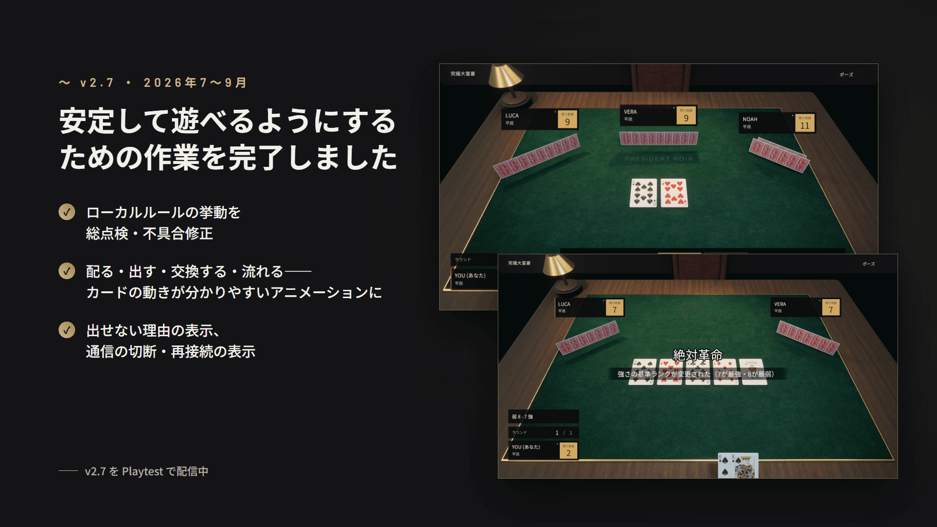 v2.7 までに安定して遊べるようにするための作業を完了。ローカルルールの総点検・不具合修正、カードの動きが分かりやすいアニメーション、出せない理由と切断・再接続の表示