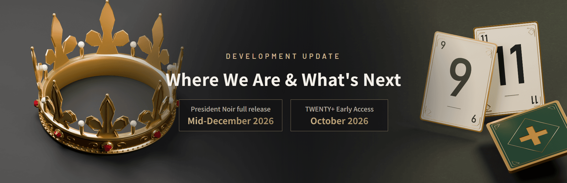 Where we are and what's next. President Noir full release in mid-December 2026, TWENTY+ Early Access in October 2026